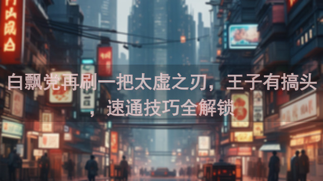白飘党再刷一把太虚之刃，王子有搞头，速通技巧全解锁