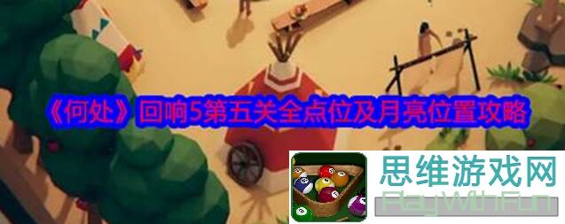 何处回响5第四关全点位+月亮配置攻略，轻松通关不卡点！