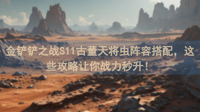 金铲铲之战S11古董天将虫阵容搭配，这些攻略让你战力秒升！