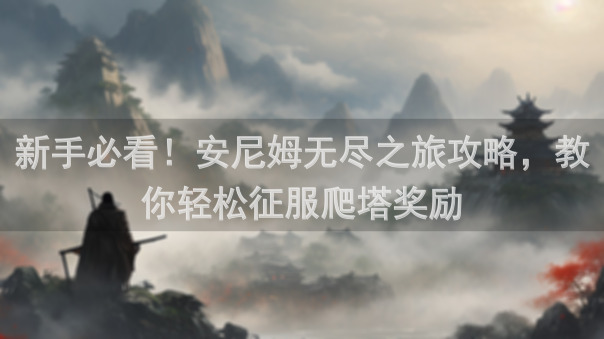 新手必看！安尼姆无尽之旅攻略，教你轻松征服爬塔奖励