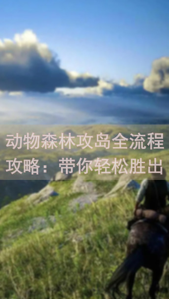 动物森林攻岛全流程攻略：带你轻松胜出岛战挑战！