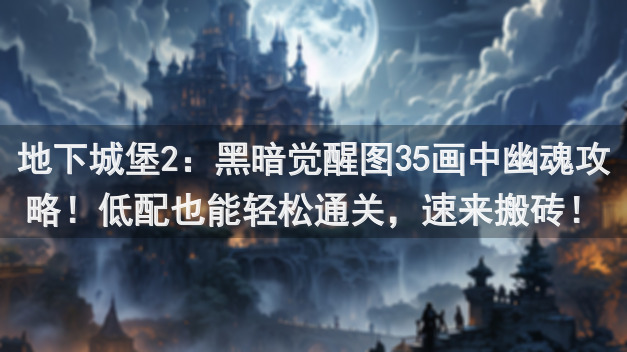 地下城堡2：黑暗觉醒图35画中幽魂攻略！低配也能轻松通关，速来搬砖！