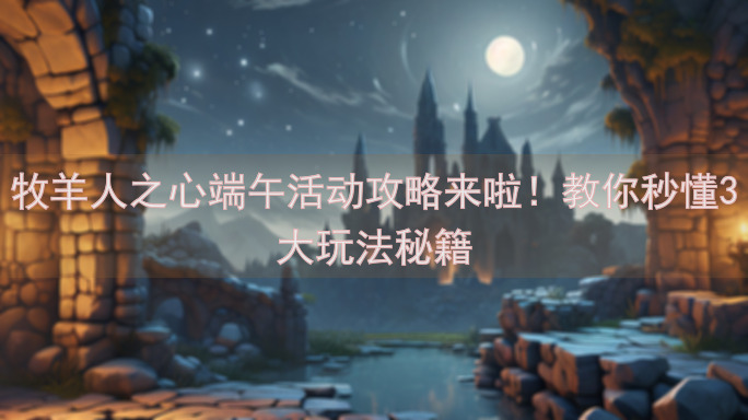 牧羊人之心端午活动攻略来啦！教你秒懂3大玩法秘籍
