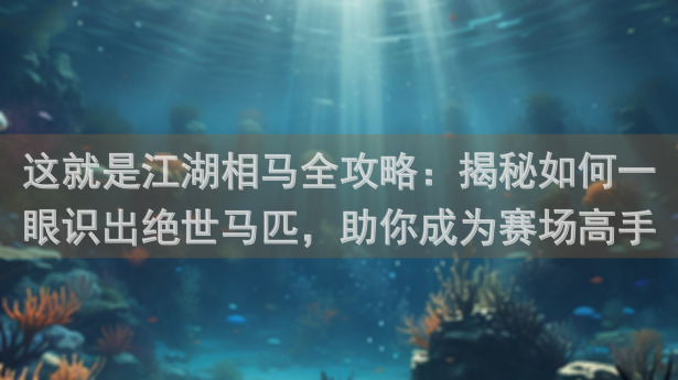 这就是江湖相马全攻略：揭秘如何一眼识出绝世马匹，助你成为赛场高手！